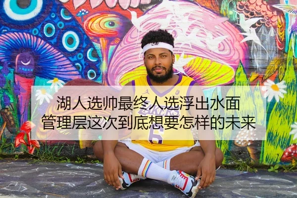 湖人选帅最终人选浮出水面 管理层这次到底想要怎样的未来